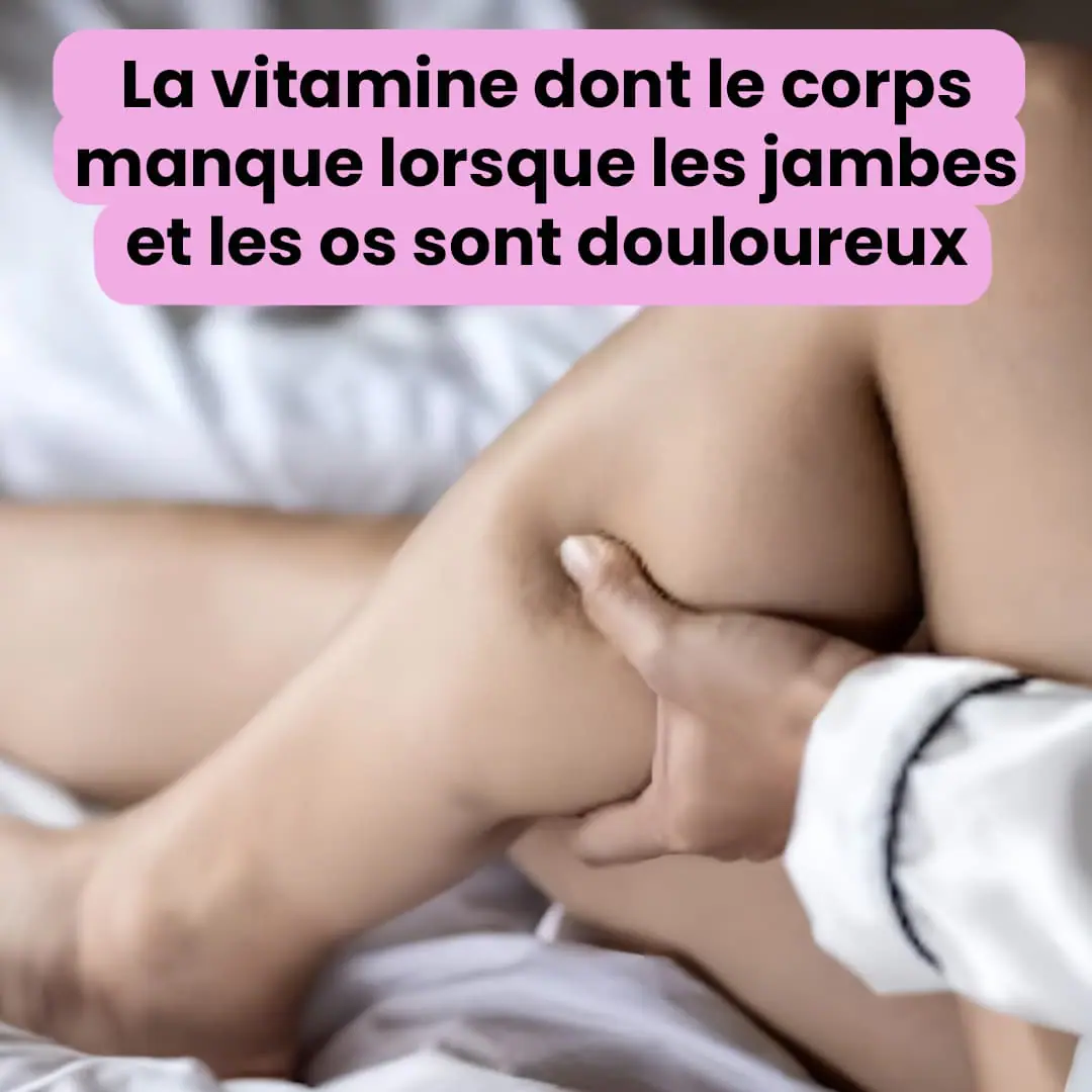 La vitamine dont le corps manque lorsque les jambes et les os sont douloureux 1.jpg